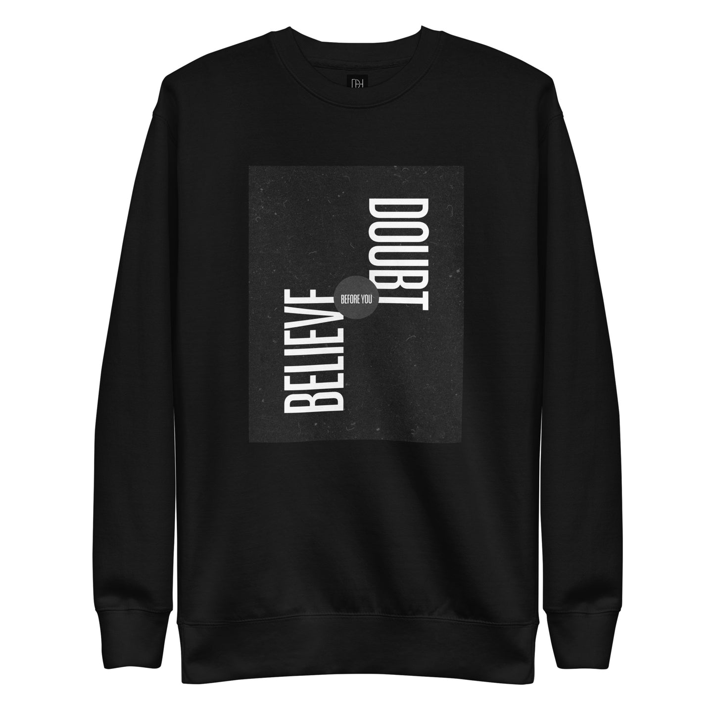 BELIEVE BEFORE YOU DOUBT PREMIUM SWEATSHIRT