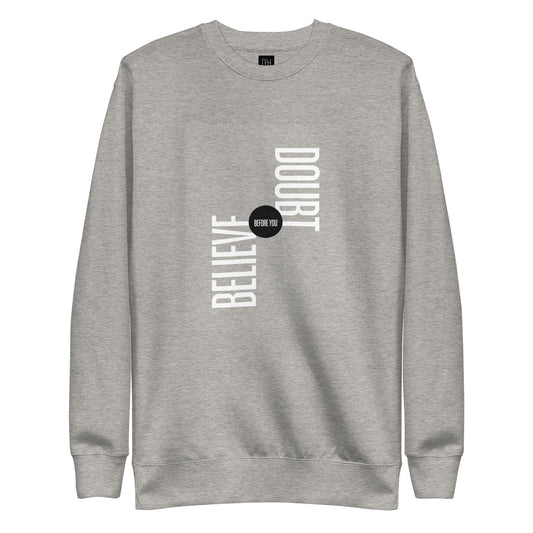 BELIEVE BEFORE YOU DOUBT PREMIUM SWEATSHIRT